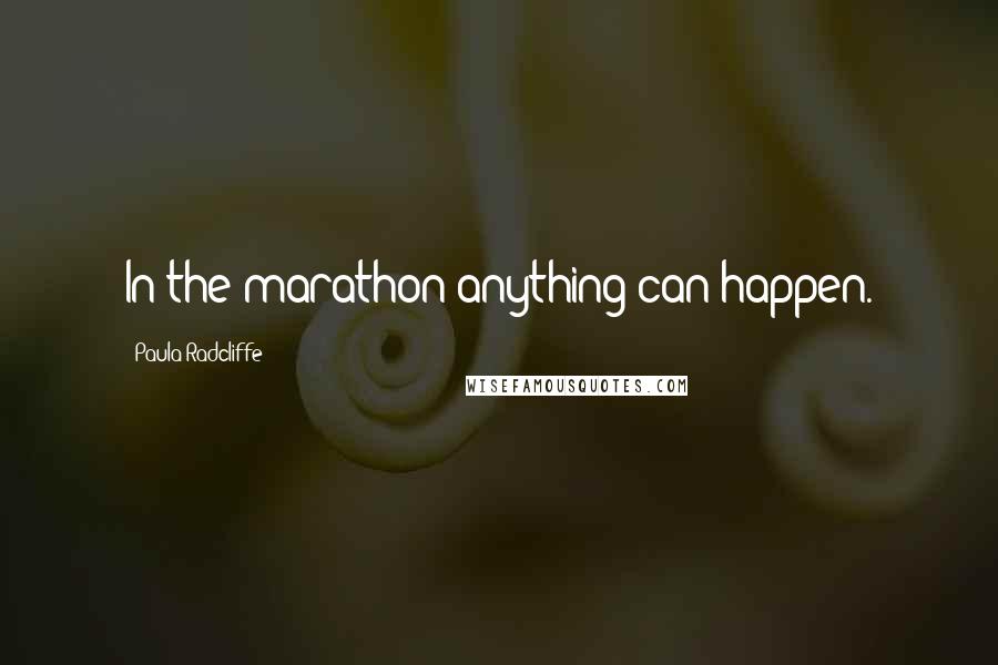 Paula Radcliffe Quotes: In the marathon anything can happen.