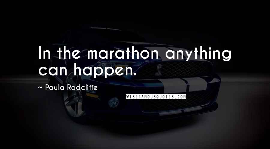 Paula Radcliffe Quotes: In the marathon anything can happen.
