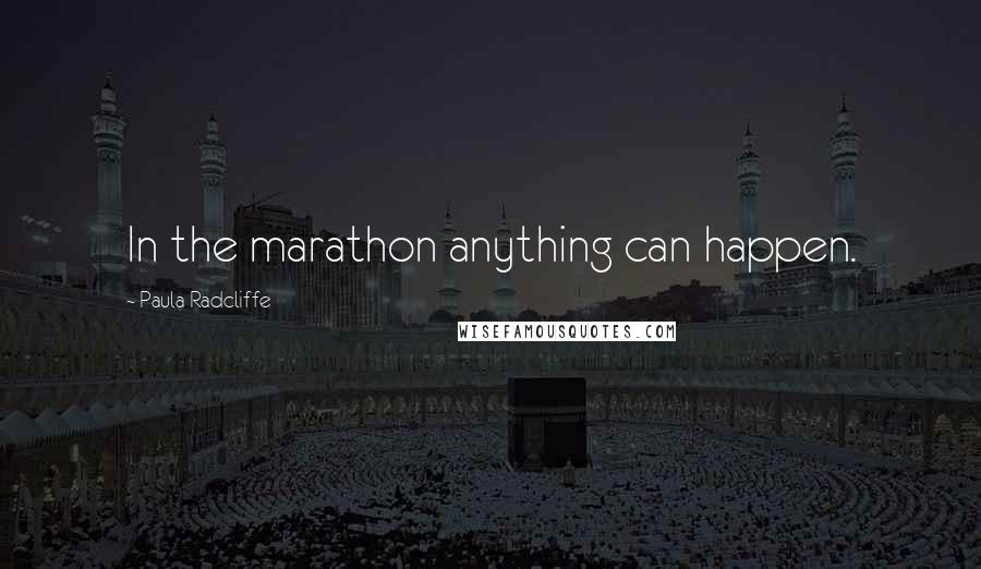 Paula Radcliffe Quotes: In the marathon anything can happen.