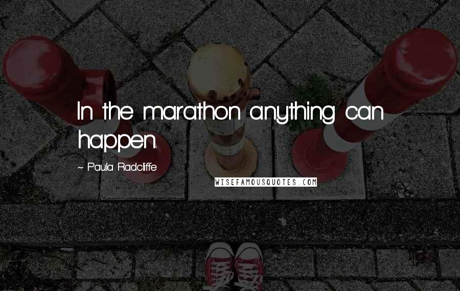 Paula Radcliffe Quotes: In the marathon anything can happen.