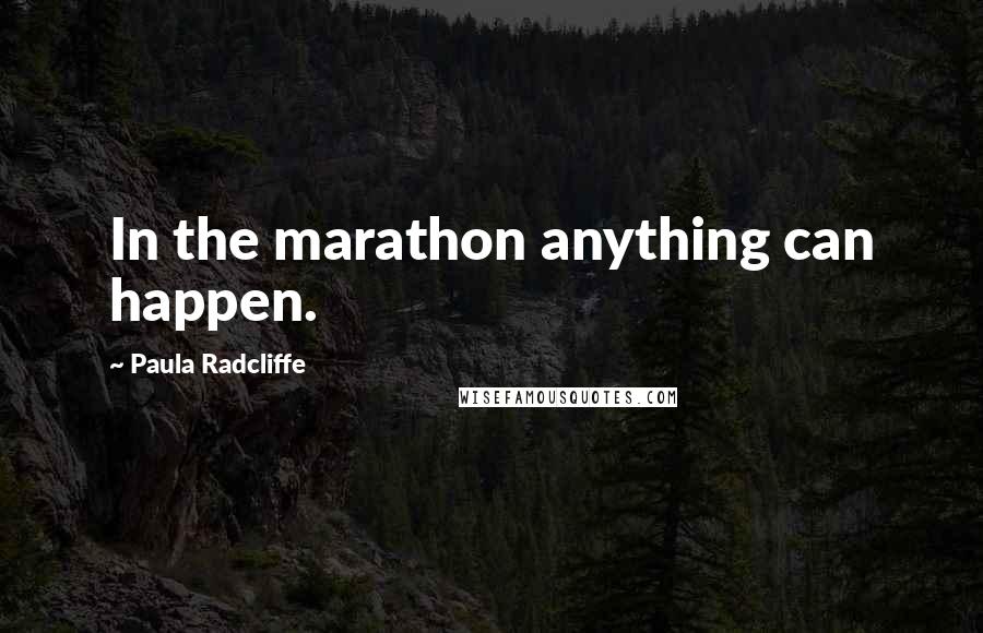 Paula Radcliffe Quotes: In the marathon anything can happen.