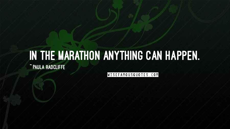 Paula Radcliffe Quotes: In the marathon anything can happen.