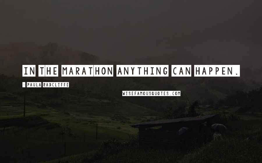 Paula Radcliffe Quotes: In the marathon anything can happen.