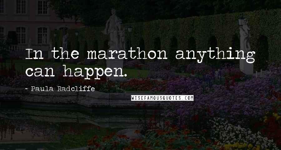 Paula Radcliffe Quotes: In the marathon anything can happen.