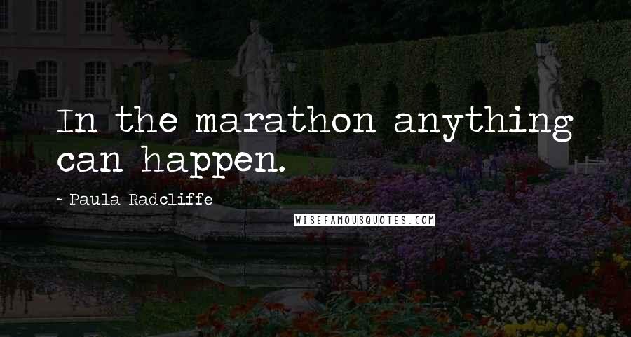 Paula Radcliffe Quotes: In the marathon anything can happen.