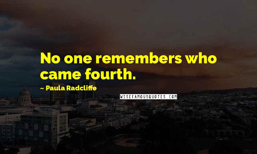 Paula Radcliffe Quotes: No one remembers who came fourth.