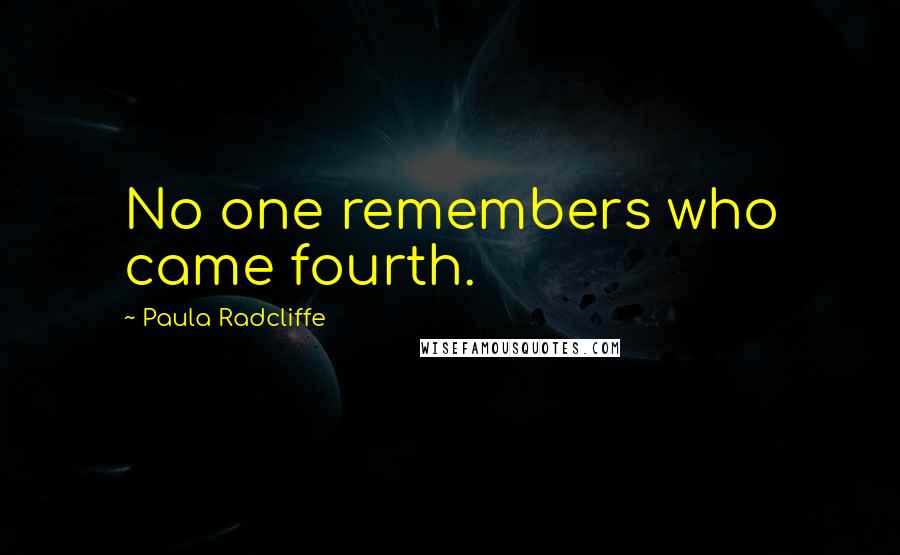 Paula Radcliffe Quotes: No one remembers who came fourth.