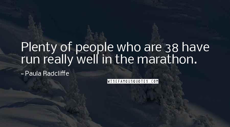 Paula Radcliffe Quotes: Plenty of people who are 38 have run really well in the marathon.