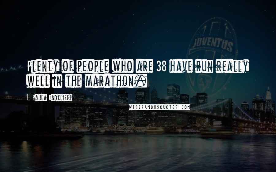 Paula Radcliffe Quotes: Plenty of people who are 38 have run really well in the marathon.