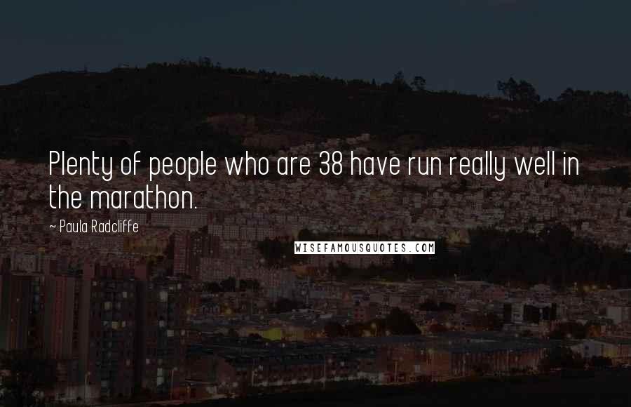 Paula Radcliffe Quotes: Plenty of people who are 38 have run really well in the marathon.