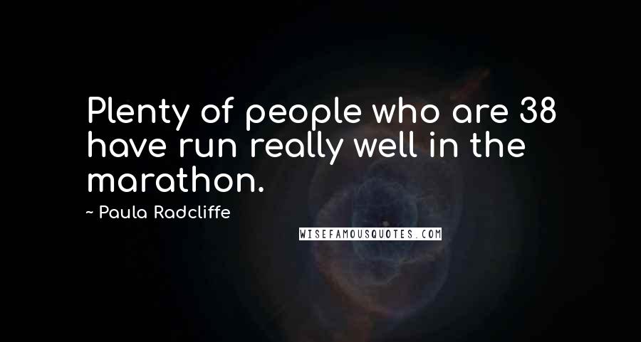 Paula Radcliffe Quotes: Plenty of people who are 38 have run really well in the marathon.