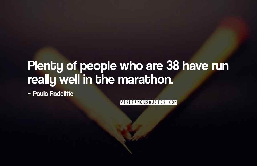 Paula Radcliffe Quotes: Plenty of people who are 38 have run really well in the marathon.