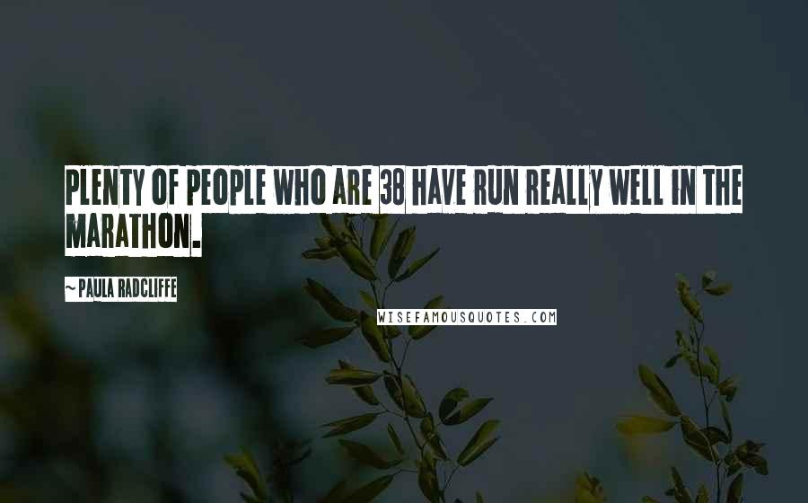 Paula Radcliffe Quotes: Plenty of people who are 38 have run really well in the marathon.