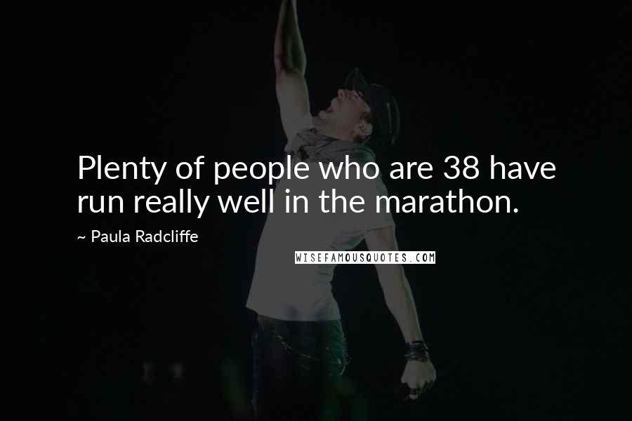 Paula Radcliffe Quotes: Plenty of people who are 38 have run really well in the marathon.