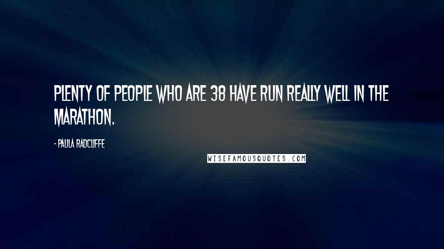 Paula Radcliffe Quotes: Plenty of people who are 38 have run really well in the marathon.