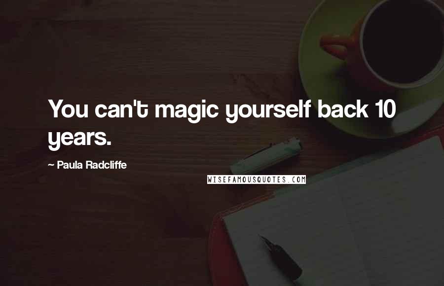 Paula Radcliffe Quotes: You can't magic yourself back 10 years.