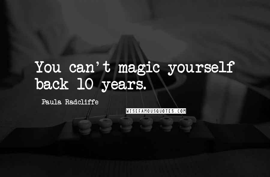 Paula Radcliffe Quotes: You can't magic yourself back 10 years.