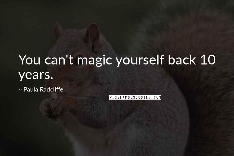 Paula Radcliffe Quotes: You can't magic yourself back 10 years.