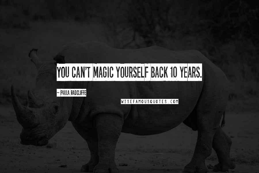 Paula Radcliffe Quotes: You can't magic yourself back 10 years.