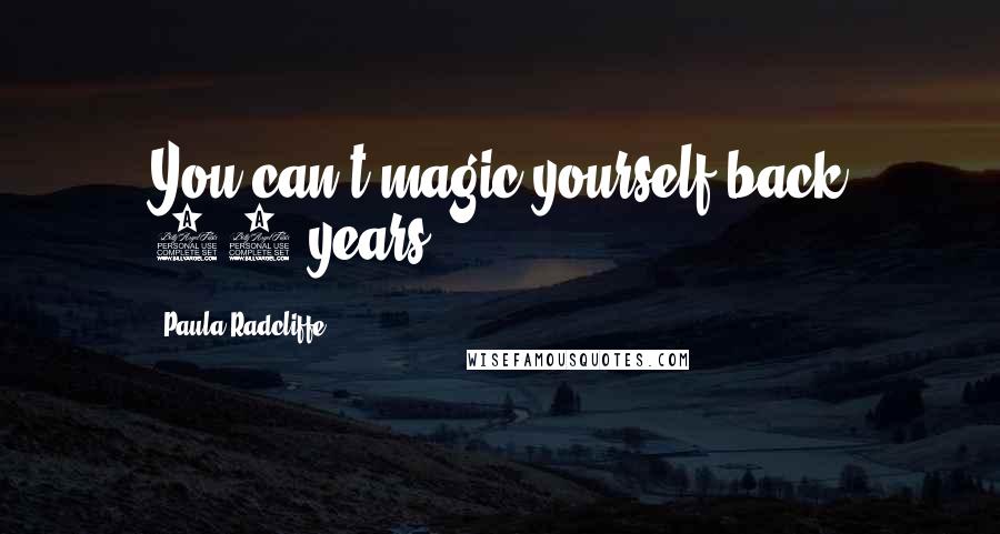 Paula Radcliffe Quotes: You can't magic yourself back 10 years.