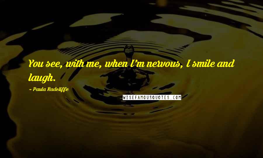 Paula Radcliffe Quotes: You see, with me, when I'm nervous, I smile and laugh.