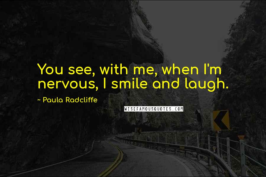 Paula Radcliffe Quotes: You see, with me, when I'm nervous, I smile and laugh.