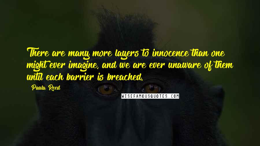 Paula Reed Quotes: There are many more layers to innocence than one might ever imagine, and we are ever unaware of them until each barrier is breached.