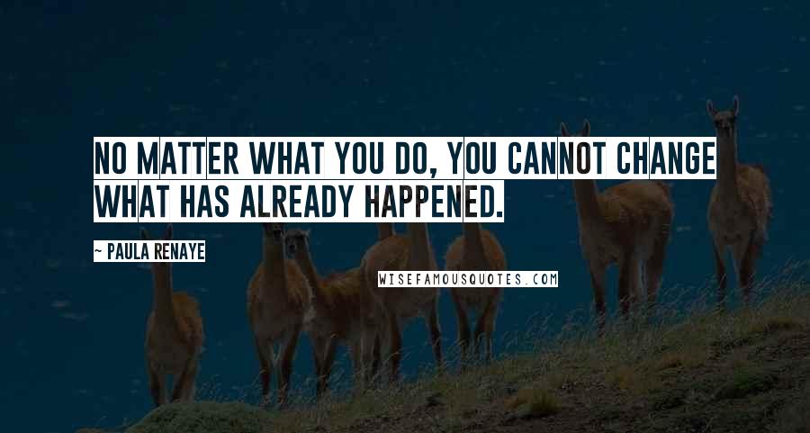 Paula Renaye Quotes: No matter what you do, you cannot change what has already happened.