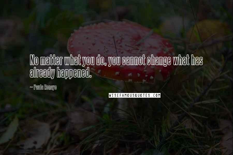 Paula Renaye Quotes: No matter what you do, you cannot change what has already happened.