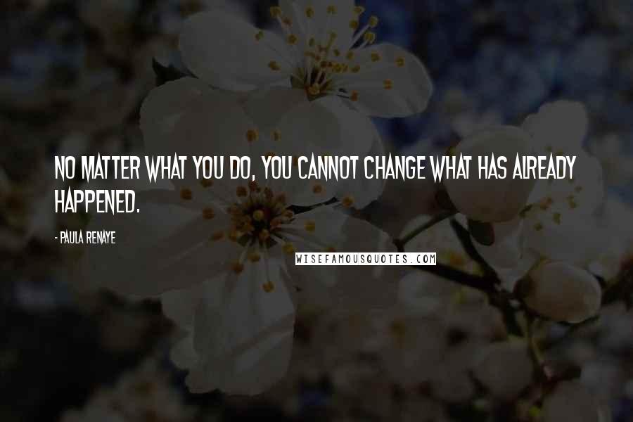 Paula Renaye Quotes: No matter what you do, you cannot change what has already happened.