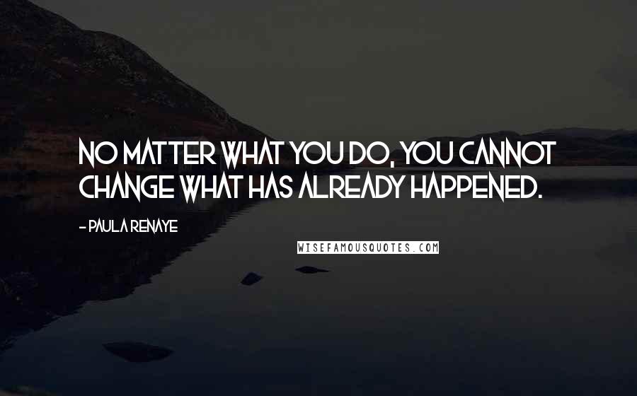 Paula Renaye Quotes: No matter what you do, you cannot change what has already happened.