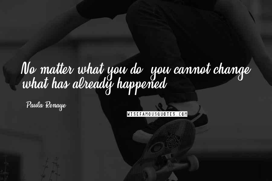 Paula Renaye Quotes: No matter what you do, you cannot change what has already happened.
