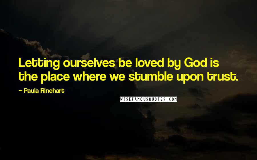 Paula Rinehart Quotes: Letting ourselves be loved by God is the place where we stumble upon trust.