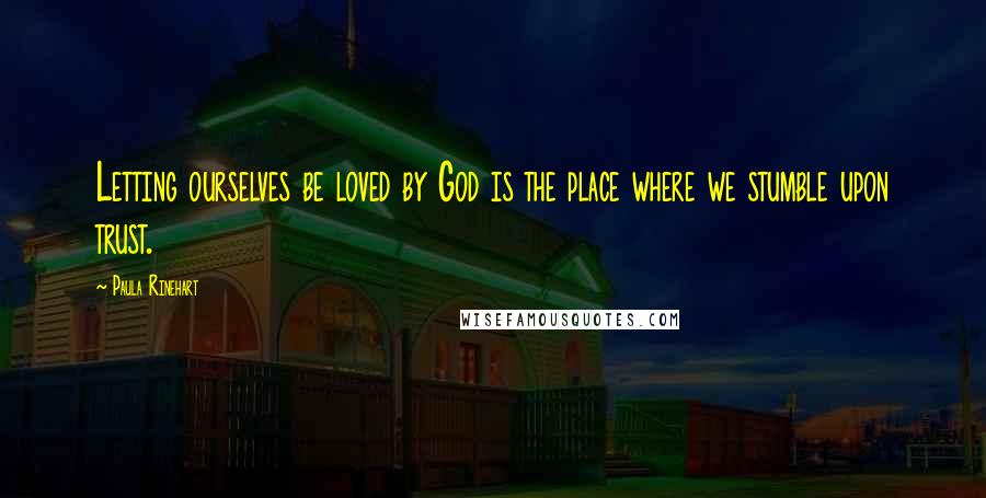 Paula Rinehart Quotes: Letting ourselves be loved by God is the place where we stumble upon trust.