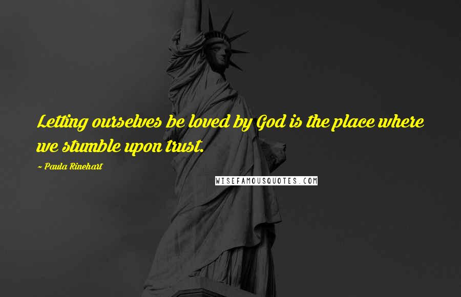 Paula Rinehart Quotes: Letting ourselves be loved by God is the place where we stumble upon trust.