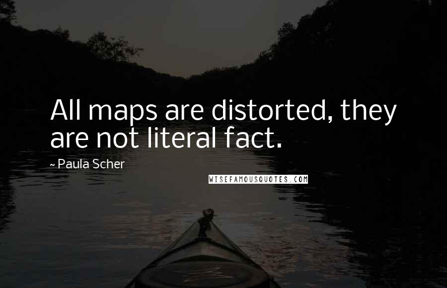Paula Scher Quotes: All maps are distorted, they are not literal fact.