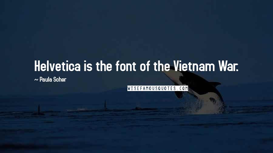 Paula Scher Quotes: Helvetica is the font of the Vietnam War.