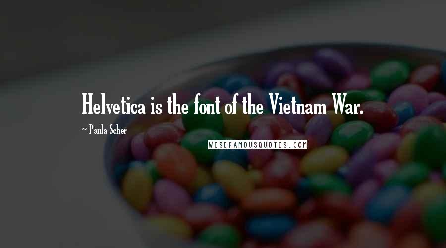 Paula Scher Quotes: Helvetica is the font of the Vietnam War.