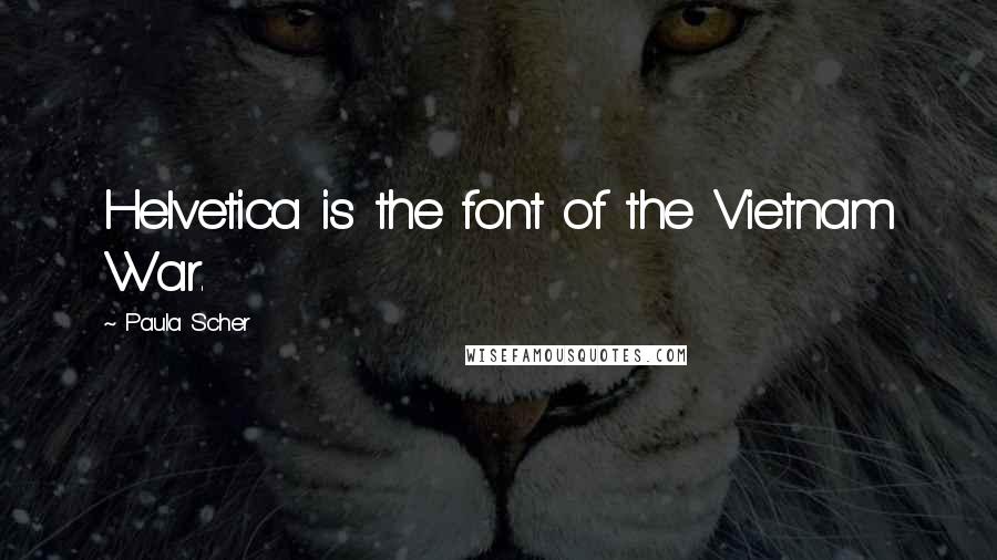 Paula Scher Quotes: Helvetica is the font of the Vietnam War.