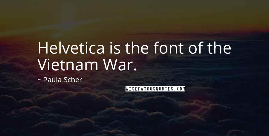 Paula Scher Quotes: Helvetica is the font of the Vietnam War.