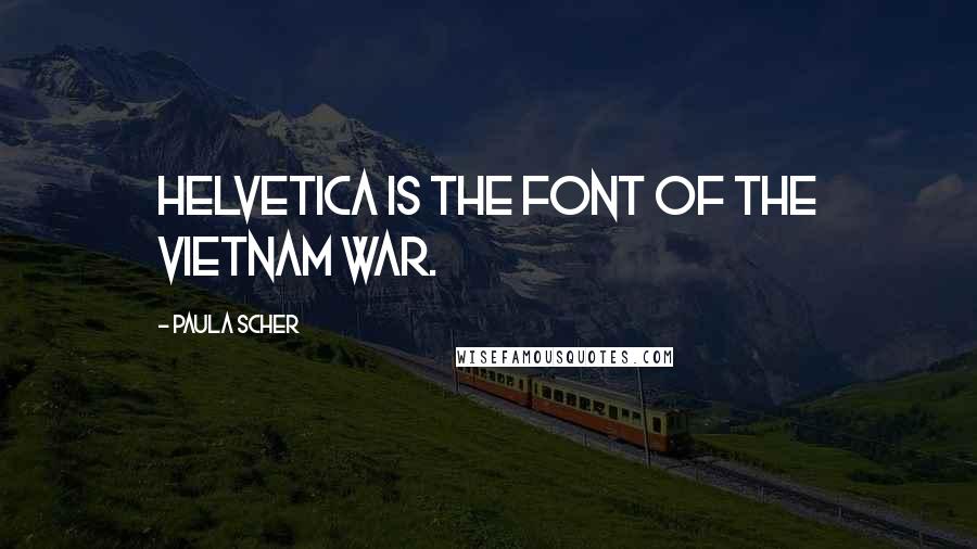 Paula Scher Quotes: Helvetica is the font of the Vietnam War.