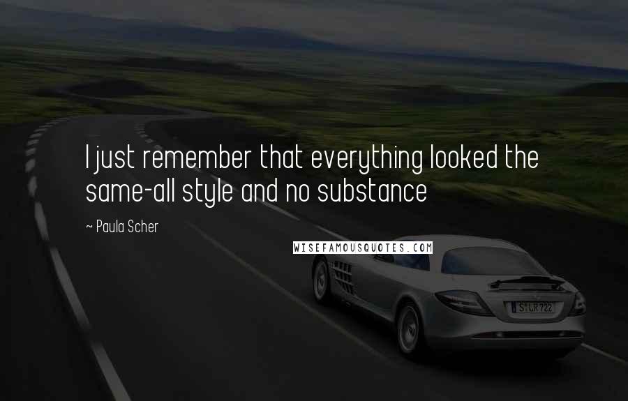 Paula Scher Quotes: I just remember that everything looked the same-all style and no substance