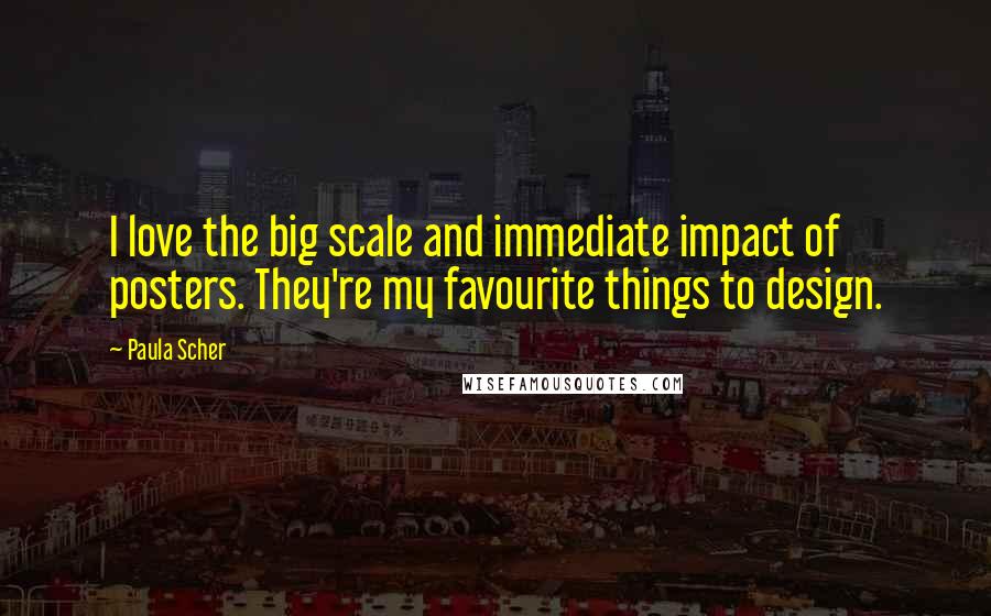 Paula Scher Quotes: I love the big scale and immediate impact of posters. They're my favourite things to design.