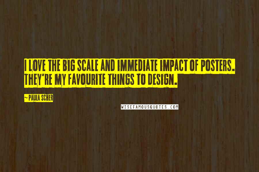 Paula Scher Quotes: I love the big scale and immediate impact of posters. They're my favourite things to design.