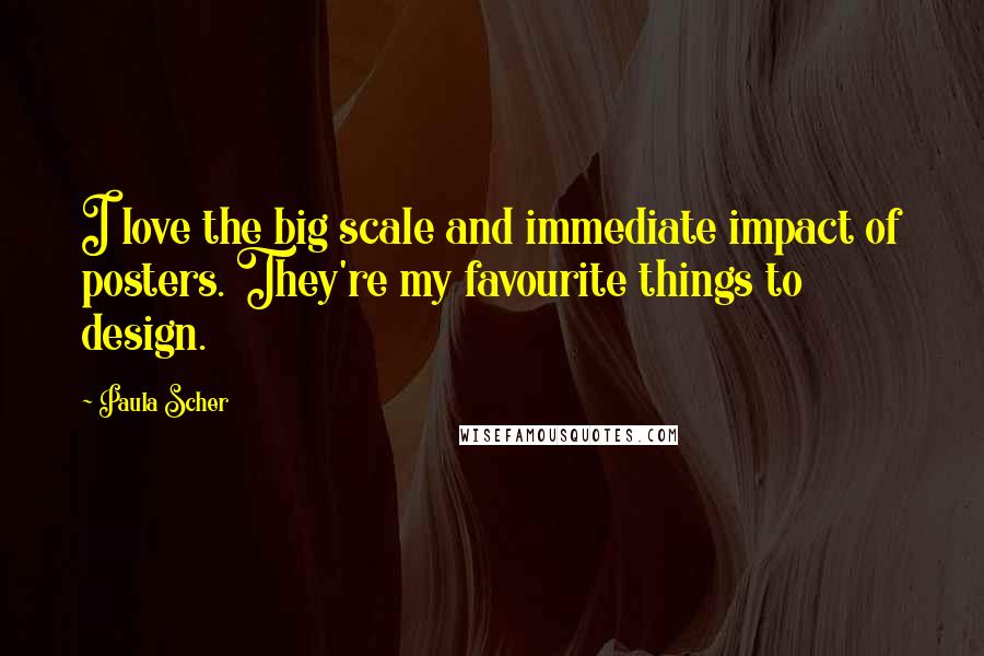 Paula Scher Quotes: I love the big scale and immediate impact of posters. They're my favourite things to design.