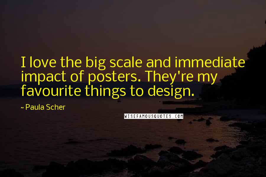 Paula Scher Quotes: I love the big scale and immediate impact of posters. They're my favourite things to design.