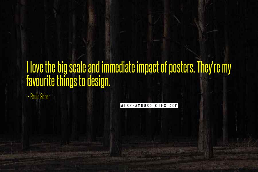 Paula Scher Quotes: I love the big scale and immediate impact of posters. They're my favourite things to design.
