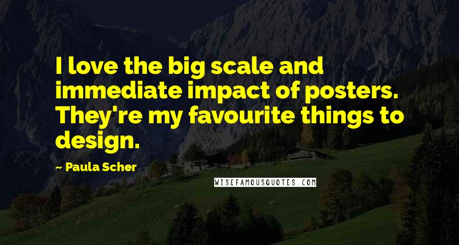 Paula Scher Quotes: I love the big scale and immediate impact of posters. They're my favourite things to design.