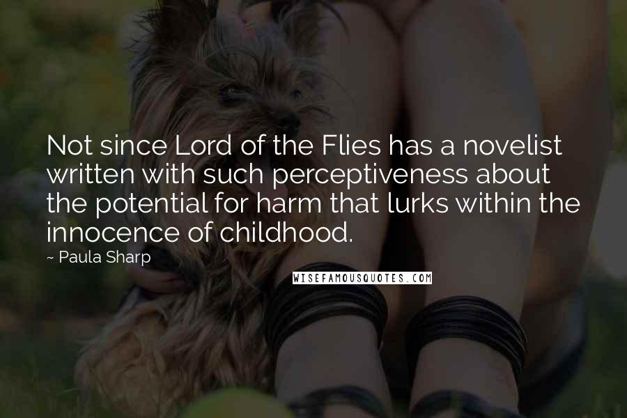 Paula Sharp Quotes: Not since Lord of the Flies has a novelist written with such perceptiveness about the potential for harm that lurks within the innocence of childhood.