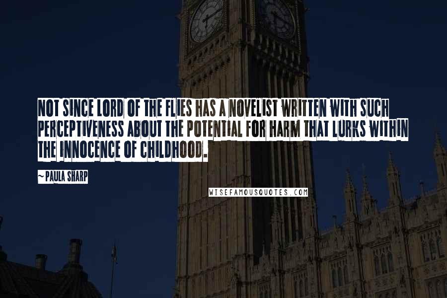 Paula Sharp Quotes: Not since Lord of the Flies has a novelist written with such perceptiveness about the potential for harm that lurks within the innocence of childhood.